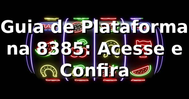 Guia de Plataforma na 8385: Acesse e Confira